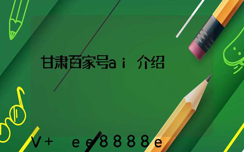 甘肃百家号ai介绍