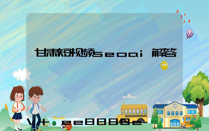 甘肃短视频seoai解答
