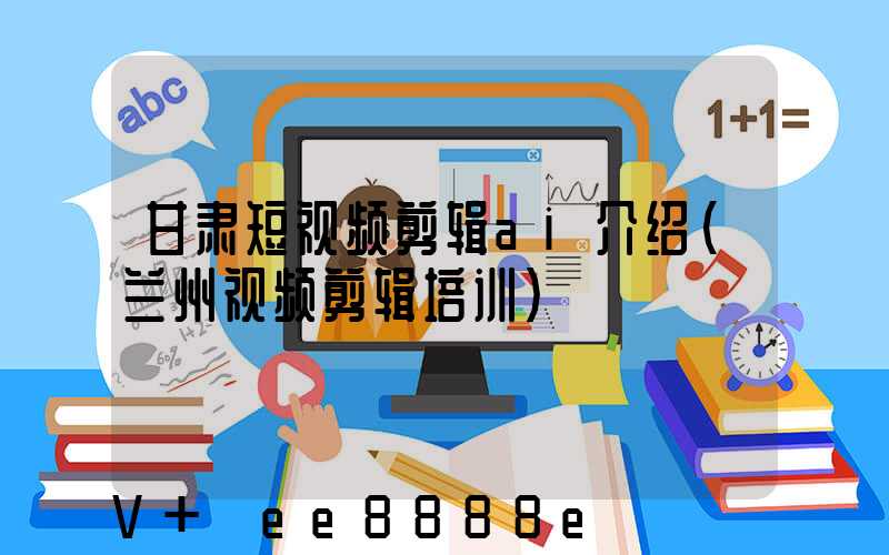 甘肃短视频剪辑ai介绍(兰州视频剪辑培训)