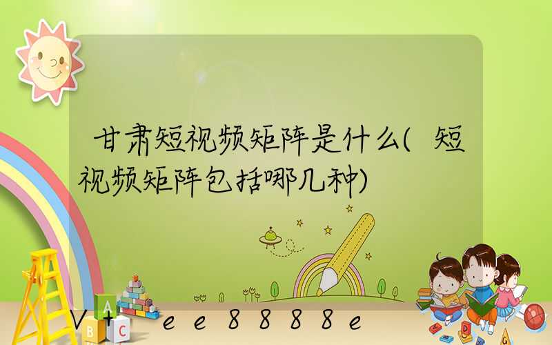甘肃短视频矩阵是什么(短视频矩阵包括哪几种)