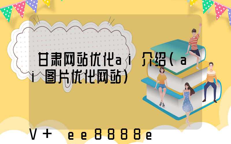 甘肃网站优化ai介绍(ai图片优化网站)