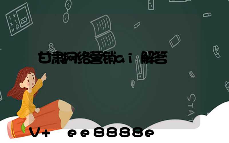 甘肃网络营销ai解答