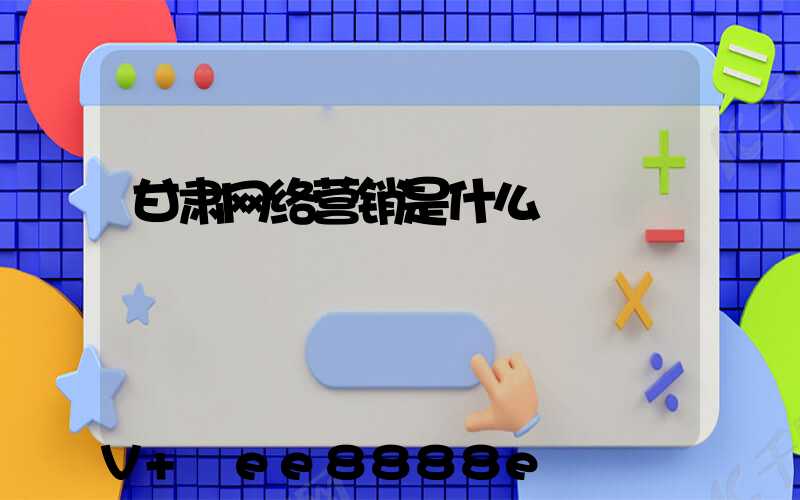 甘肃网络营销是什么