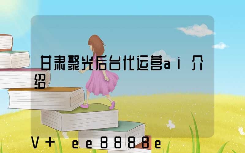 甘肃聚光后台代运营ai介绍