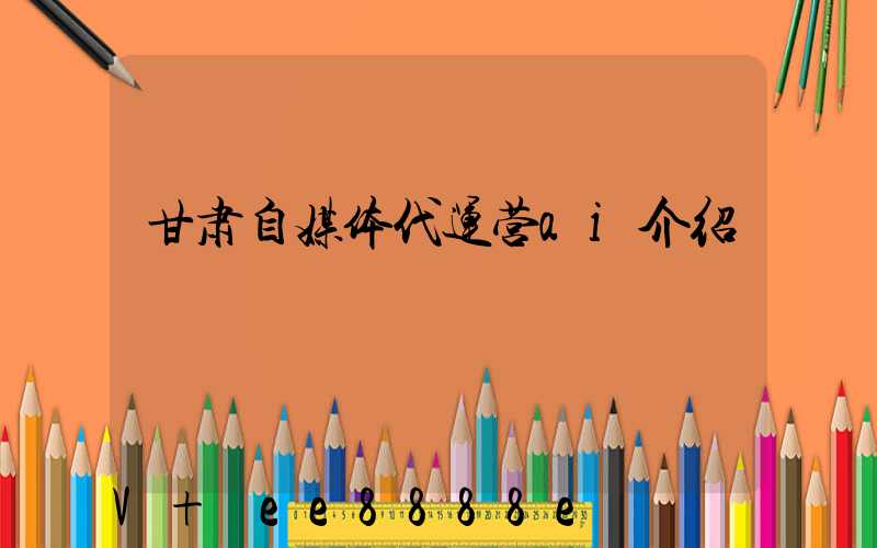 甘肃自媒体代运营ai介绍
