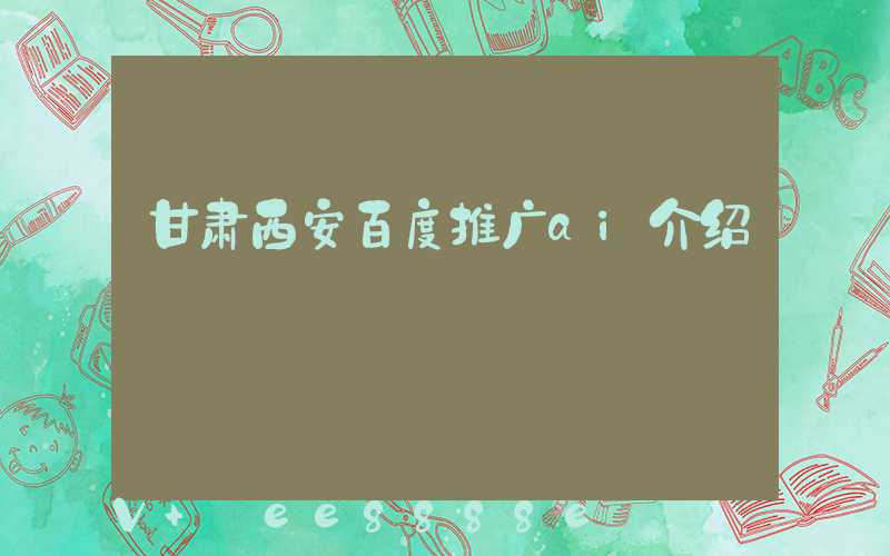 甘肃西安百度推广ai介绍