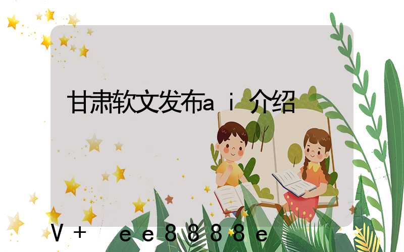 甘肃软文发布ai介绍
