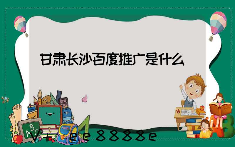 甘肃长沙百度推广是什么