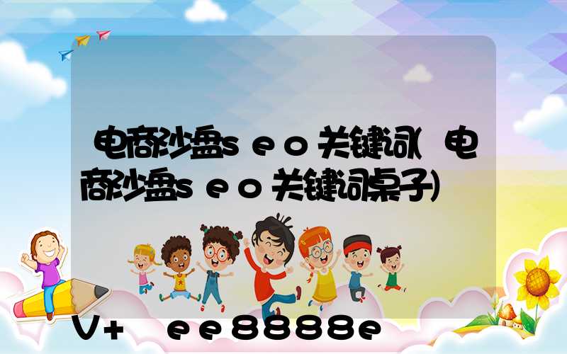 电商沙盘seo关键词(电商沙盘seo关键词桌子)
