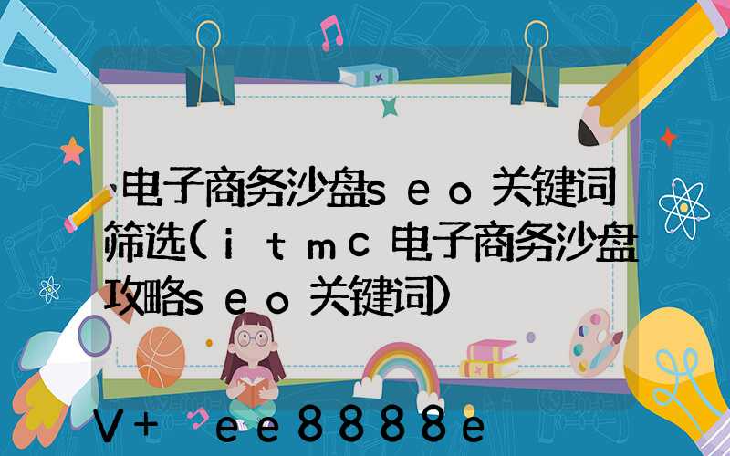 电子商务沙盘seo关键词筛选(itmc电子商务沙盘攻略seo关键词)
