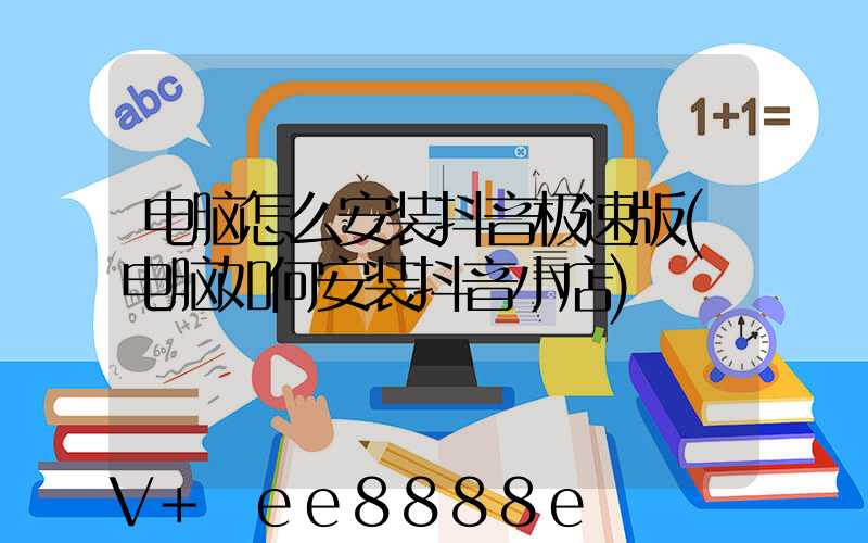 电脑怎么安装抖音极速版(电脑如何安装抖音小店)