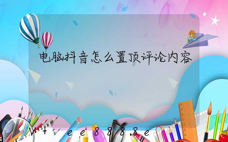 电脑抖音怎么置顶评论内容