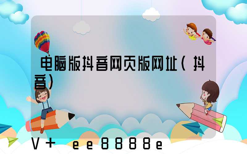 电脑版抖音网页版网址(抖音)