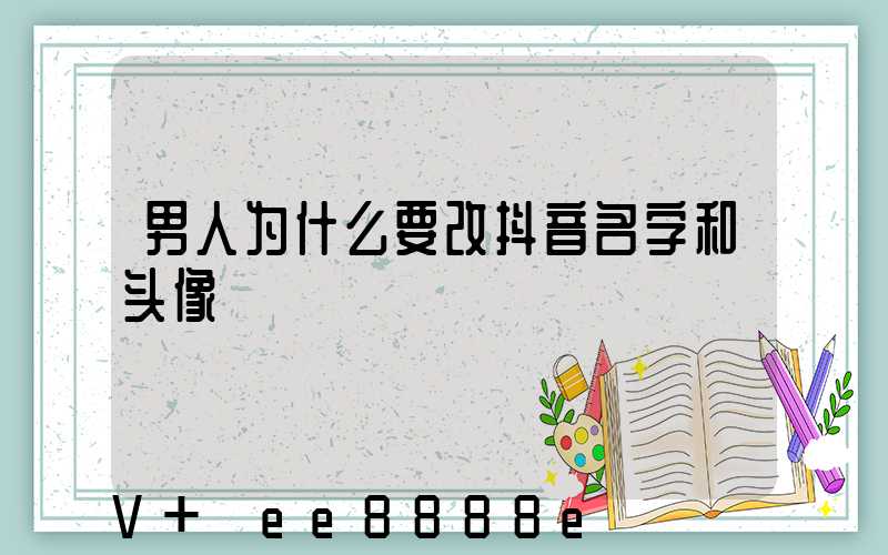男人为什么要改抖音名字和头像