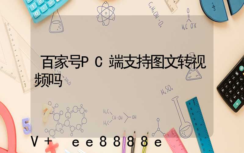 百家号PC端支持图文转视频吗