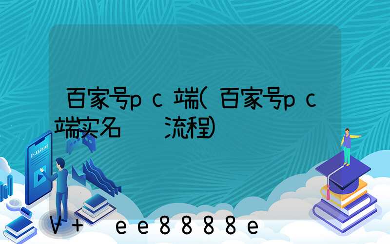 百家号pc端(百家号pc端实名认证流程)