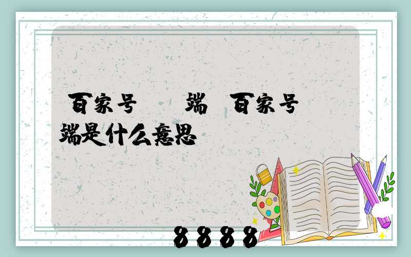 百家号pc端(百家号pc端是什么意思)