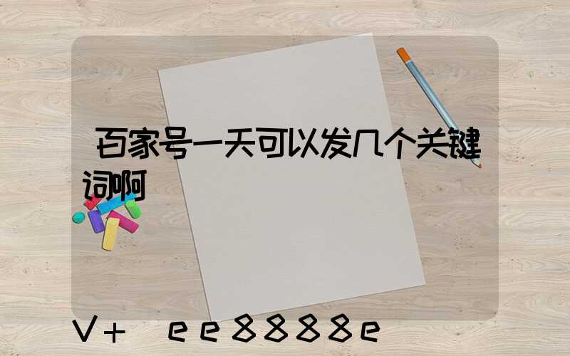 百家号一天可以发几个关键词啊