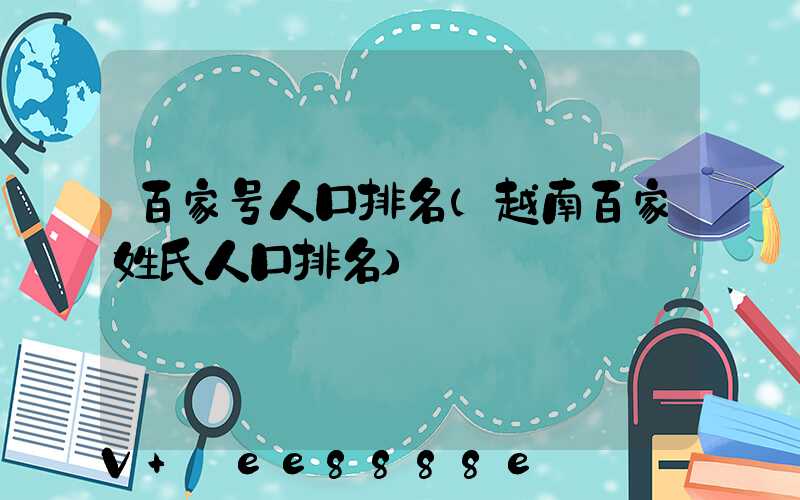 百家号人口排名(越南百家姓氏人口排名)