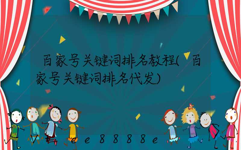 百家号关键词排名教程(百家号关键词排名代发)