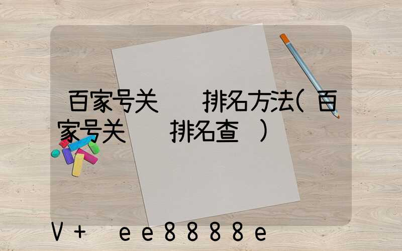 百家号关键词排名方法(百家号关键词排名查询)