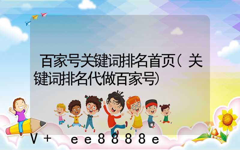 百家号关键词排名首页(关键词排名代做百家号)