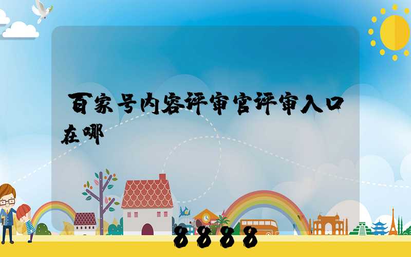 百家号内容评审官评审入口在哪
