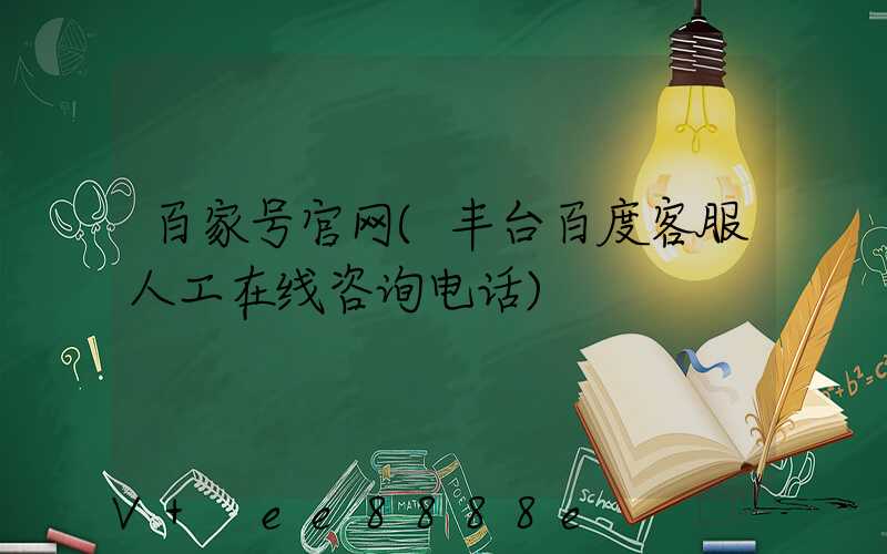 百家号官网(丰台百度客服人工在线咨询电话)