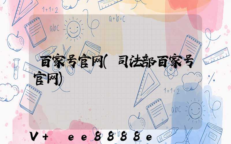 百家号官网(司法部百家号官网)
