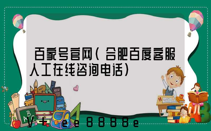 百家号官网(合肥百度客服人工在线咨询电话)