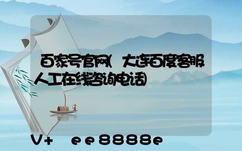 百家号官网(大连百度客服人工在线咨询电话)