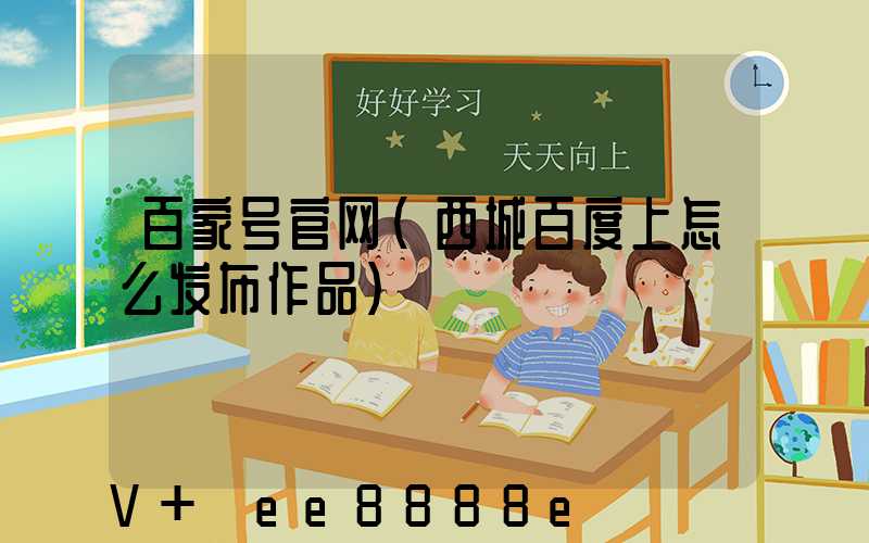 百家号官网(西城百度上怎么发布作品)