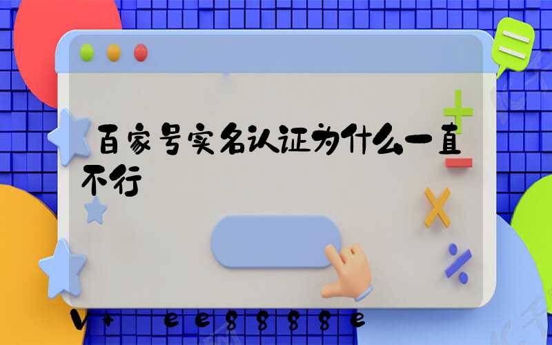 百家号实名认证为什么一直不行