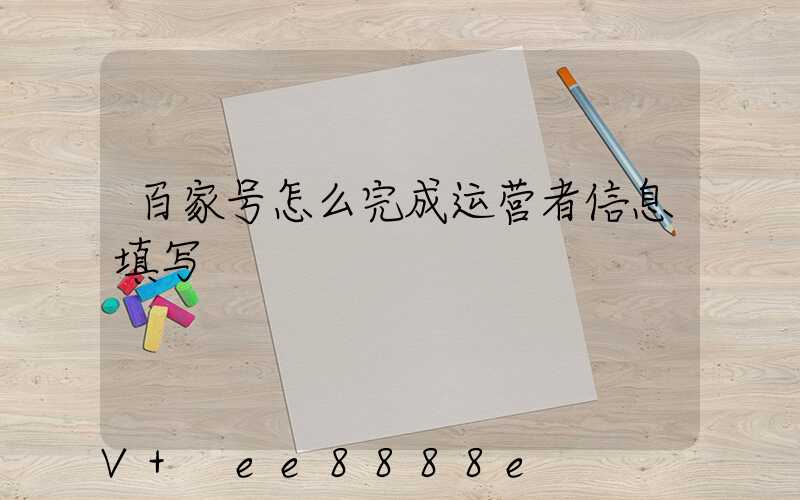 百家号怎么完成运营者信息填写
