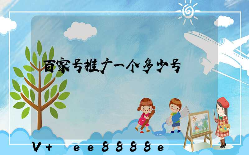 百家号推广一个多少号
