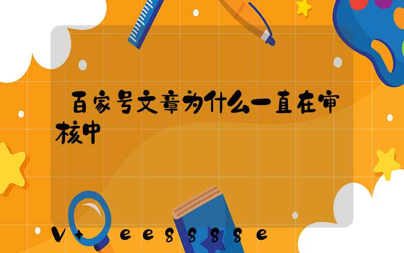 百家号文章为什么一直在审核中