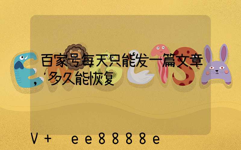 百家号每天只能发一篇文章,多久能恢复
