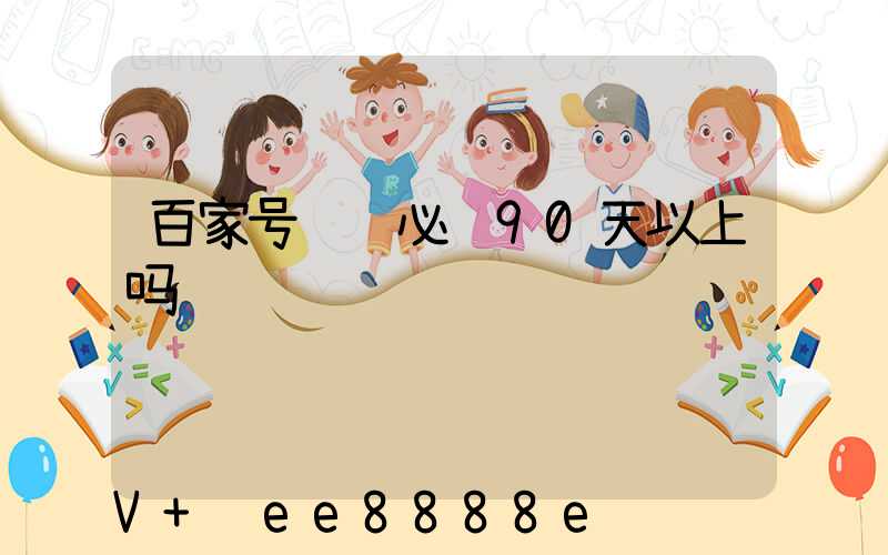百家号认证必须90天以上吗