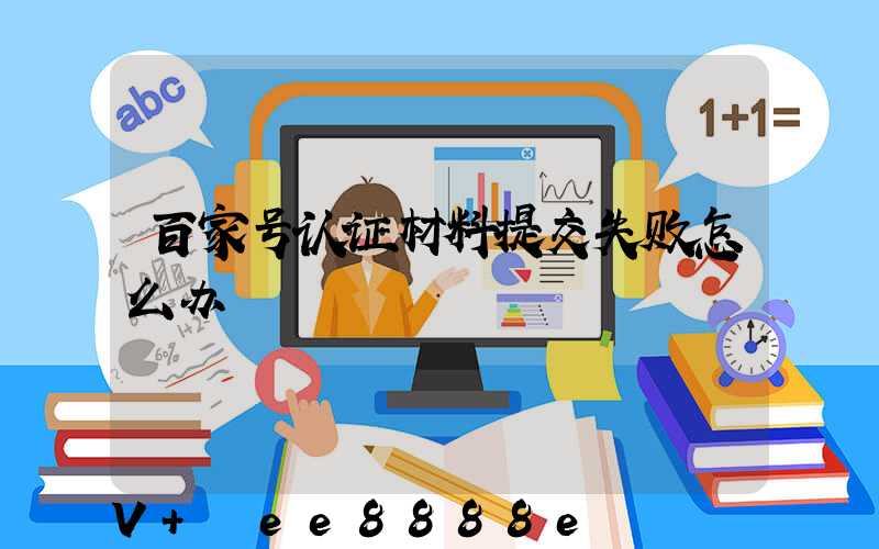百家号认证材料提交失败怎么办