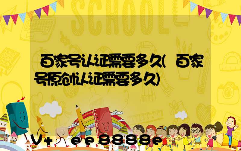 百家号认证需要多久(百家号原创认证需要多久)