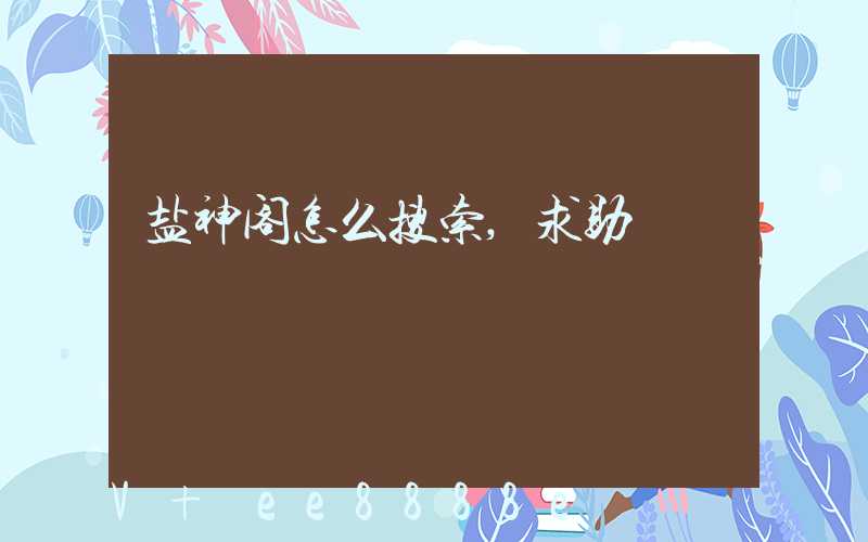 盐神阁怎么搜索,求助