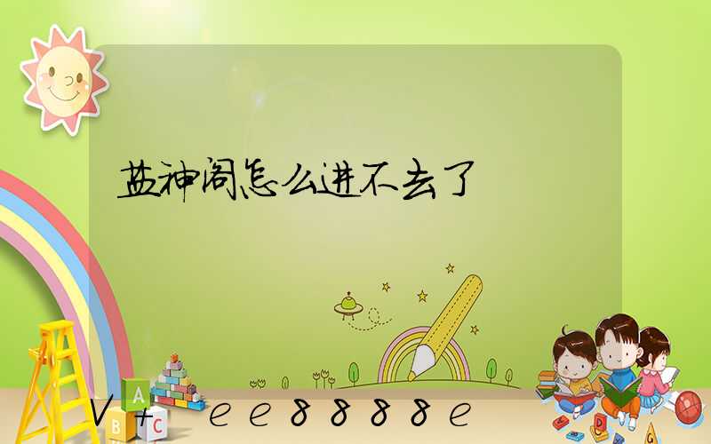 盐神阁怎么进不去了