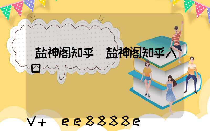 盐神阁知乎(盐神阁知乎入口)