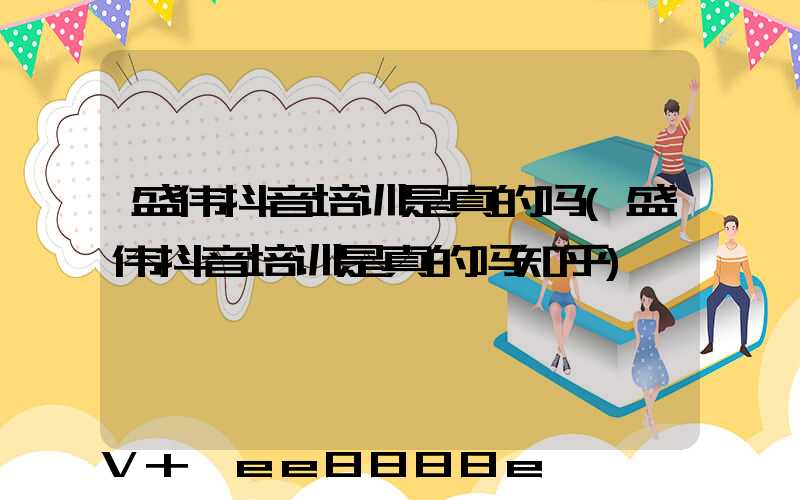 盛伟抖音培训是真的吗(盛伟抖音培训是真的吗知乎)