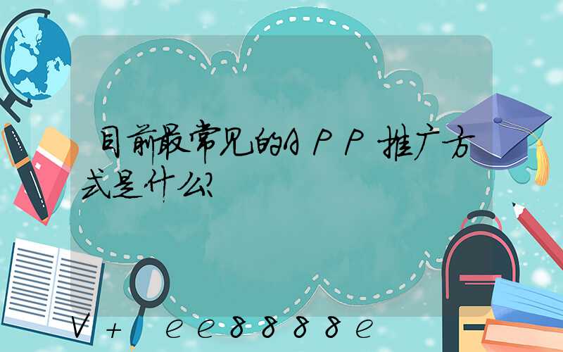 目前最常见的APP推广方式是什么？