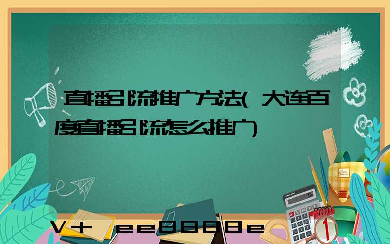 直播引流推广方法(大连百度直播引流怎么推广)
