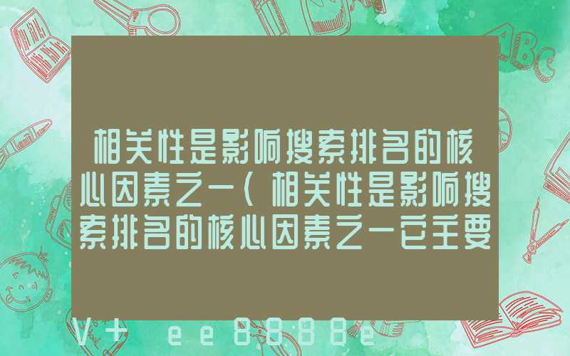 相关性是影响搜索排名的核心因素之一(相关性是影响搜索排名的核心因素之一它主要是)