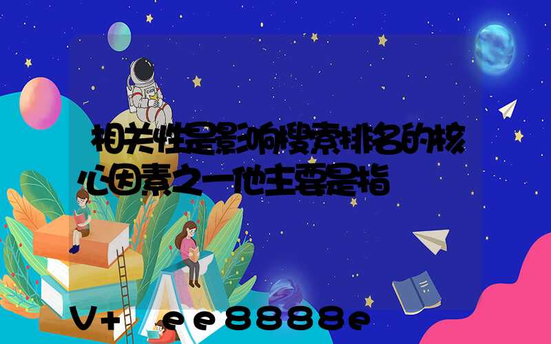 相关性是影响搜索排名的核心因素之一他主要是指