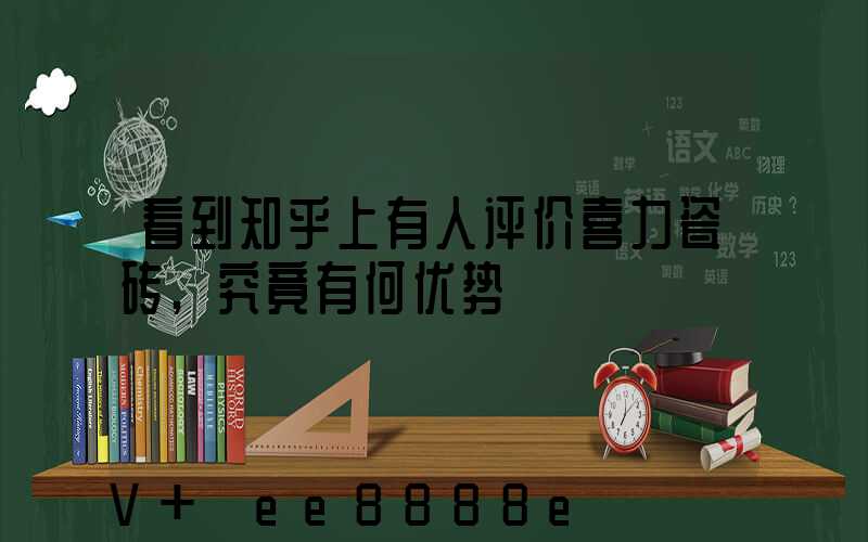 看到知乎上有人评价喜力瓷砖,究竟有何优势