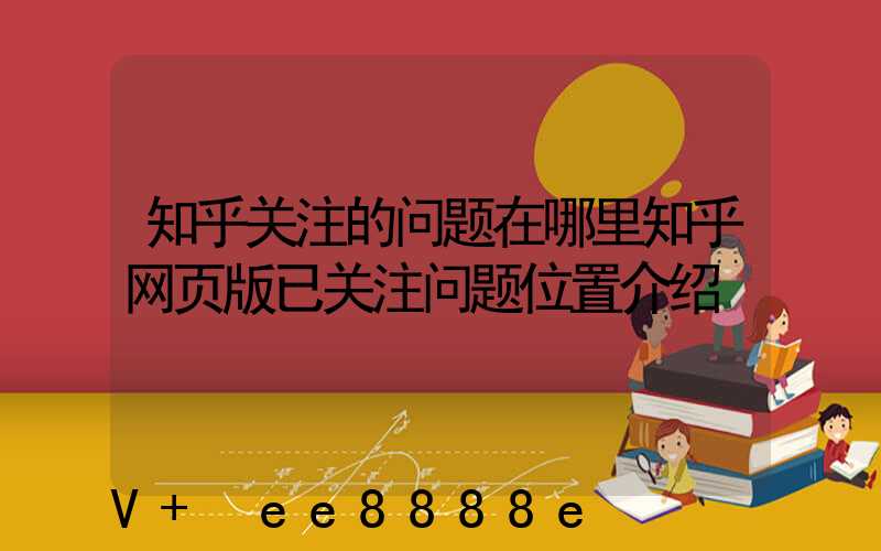 知乎关注的问题在哪里知乎网页版已关注问题位置介绍